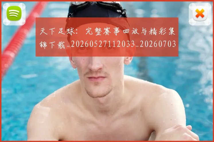 天下足球:完整赛事回放与精彩集锦下载_20260527112033_20260703225847