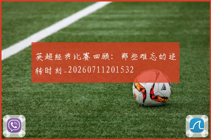 英超经典比赛回顾:那些难忘的逆转时刻_20260711201532