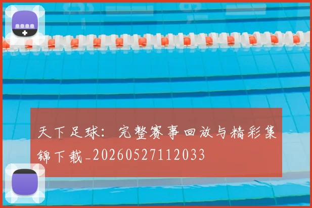 天下足球:完整赛事回放与精彩集锦下载_20260527112033