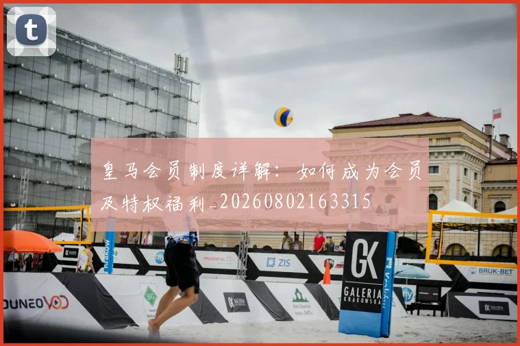 皇马会员制度详解：如何成为会员及特权福利_20260802163315