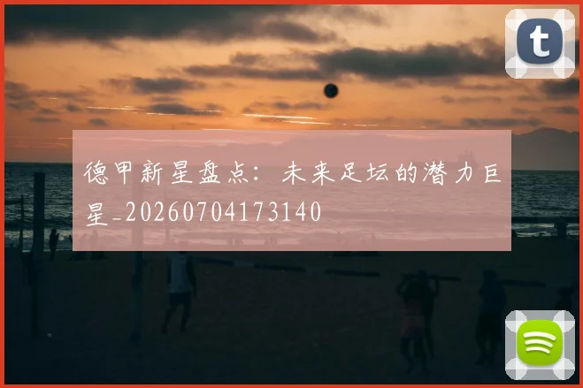 德甲新星盘点:未来足坛的潜力巨星_20260704173140