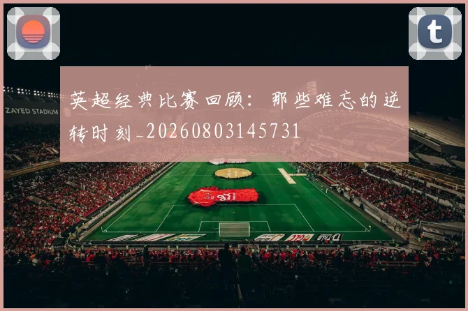 英超经典比赛回顾:那些难忘的逆转时刻_20260803145731