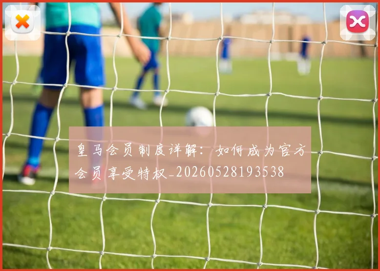 皇马会员制度详解：如何成为官方会员享受特权_20260528193538