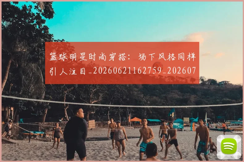 篮球明星时尚穿搭:场下风格同样引人注目_20260621162759_20260708200428