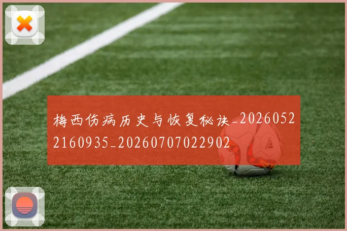梅西伤病历史与恢复秘诀_20260522160935_20260707022902